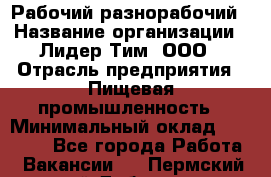 Рабочий-разнорабочий › Название организации ­ Лидер Тим, ООО › Отрасль предприятия ­ Пищевая промышленность › Минимальный оклад ­ 30 000 - Все города Работа » Вакансии   . Пермский край,Добрянка г.